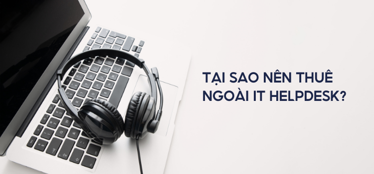 Tại sao các doanh nghiệp lớn ưu tiên thuê ngoài IT Helpdesk?