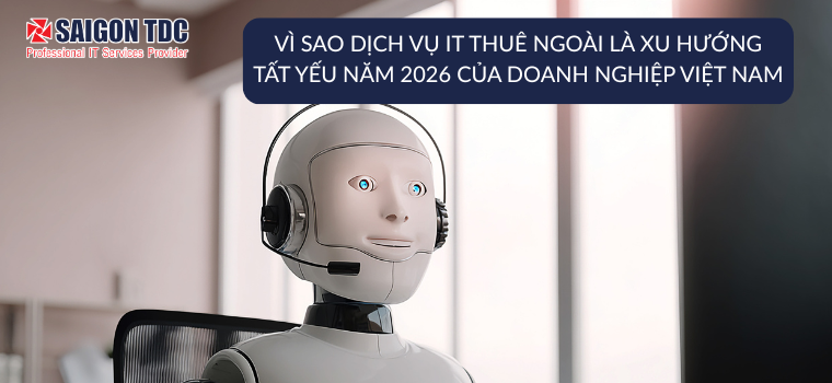 VÌ SAO DỊCH VỤ IT THUÊ NGOÀI LÀ XU HƯỚNG TẤT YẾU NĂM 2026 CỦA DOANH NGHIỆP TẠI VIỆT NAM